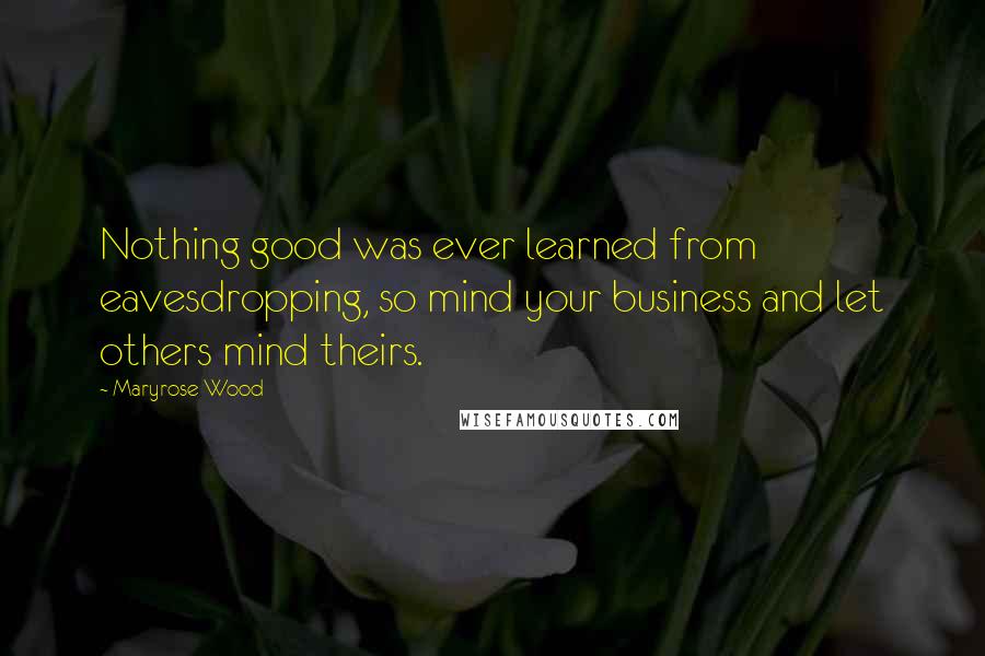 Maryrose Wood Quotes: Nothing good was ever learned from eavesdropping, so mind your business and let others mind theirs.