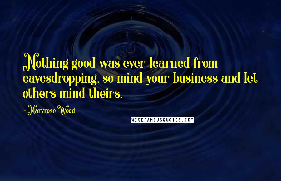 Maryrose Wood Quotes: Nothing good was ever learned from eavesdropping, so mind your business and let others mind theirs.