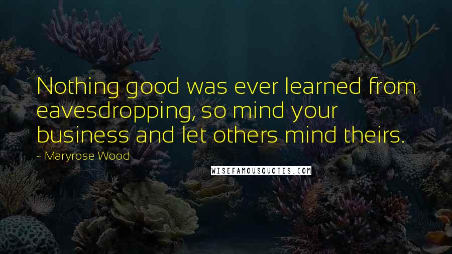 Maryrose Wood Quotes: Nothing good was ever learned from eavesdropping, so mind your business and let others mind theirs.