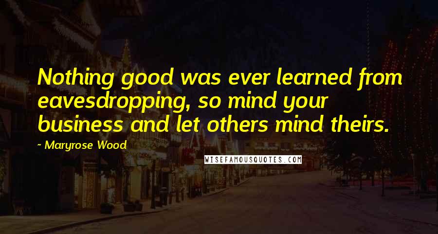 Maryrose Wood Quotes: Nothing good was ever learned from eavesdropping, so mind your business and let others mind theirs.