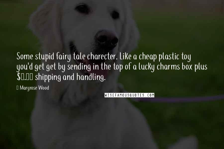 Maryrose Wood Quotes: Some stupid fairy tale charecter. Like a cheap plastic toy you'd get get by sending in the top of a lucky charms box plus $3.99 shipping and handling.