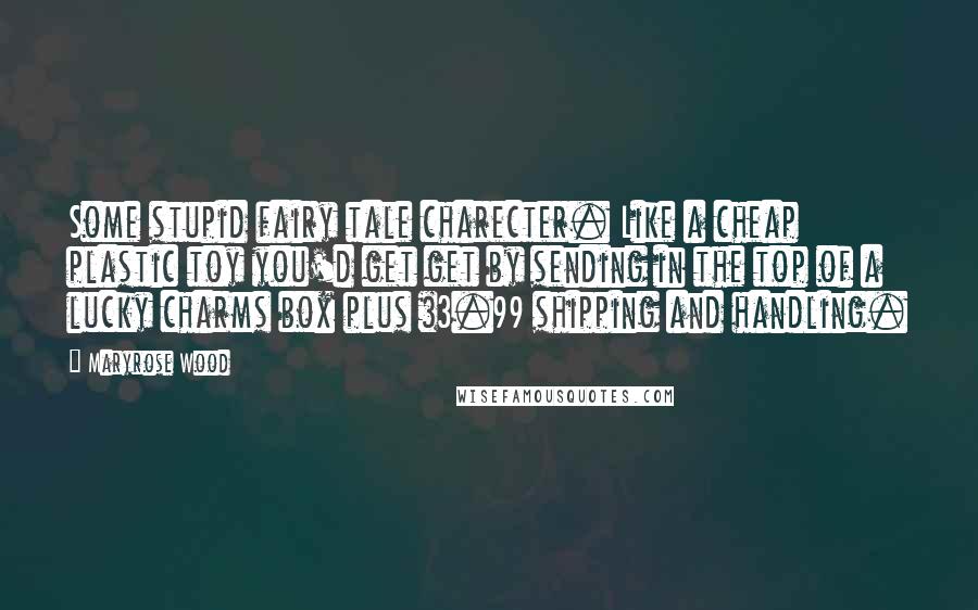 Maryrose Wood Quotes: Some stupid fairy tale charecter. Like a cheap plastic toy you'd get get by sending in the top of a lucky charms box plus $3.99 shipping and handling.