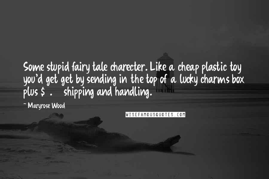 Maryrose Wood Quotes: Some stupid fairy tale charecter. Like a cheap plastic toy you'd get get by sending in the top of a lucky charms box plus $3.99 shipping and handling.