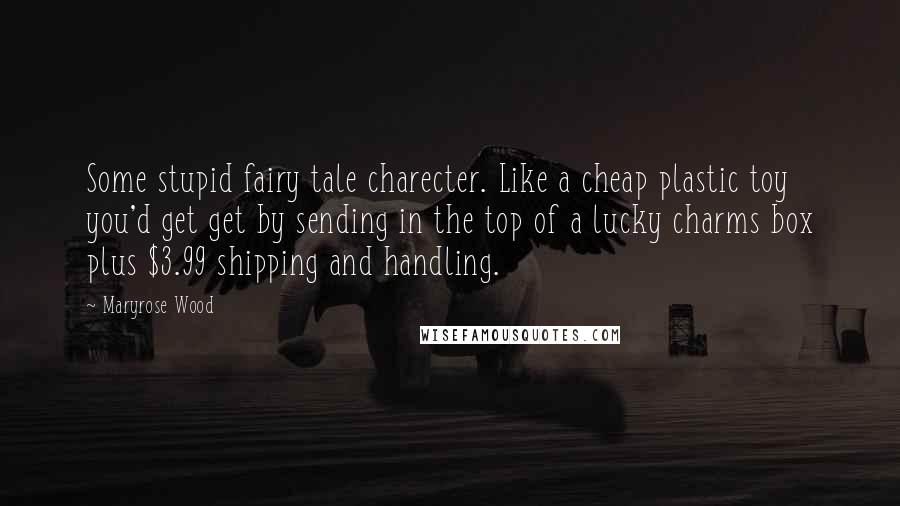 Maryrose Wood Quotes: Some stupid fairy tale charecter. Like a cheap plastic toy you'd get get by sending in the top of a lucky charms box plus $3.99 shipping and handling.