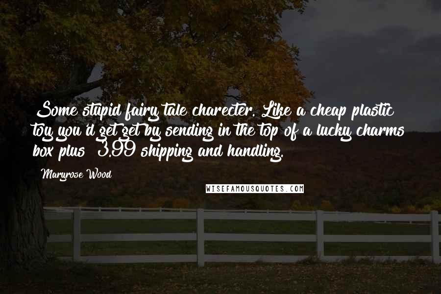 Maryrose Wood Quotes: Some stupid fairy tale charecter. Like a cheap plastic toy you'd get get by sending in the top of a lucky charms box plus $3.99 shipping and handling.