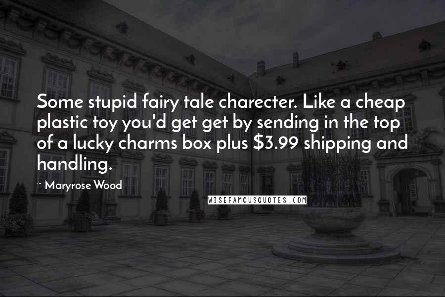 Maryrose Wood Quotes: Some stupid fairy tale charecter. Like a cheap plastic toy you'd get get by sending in the top of a lucky charms box plus $3.99 shipping and handling.