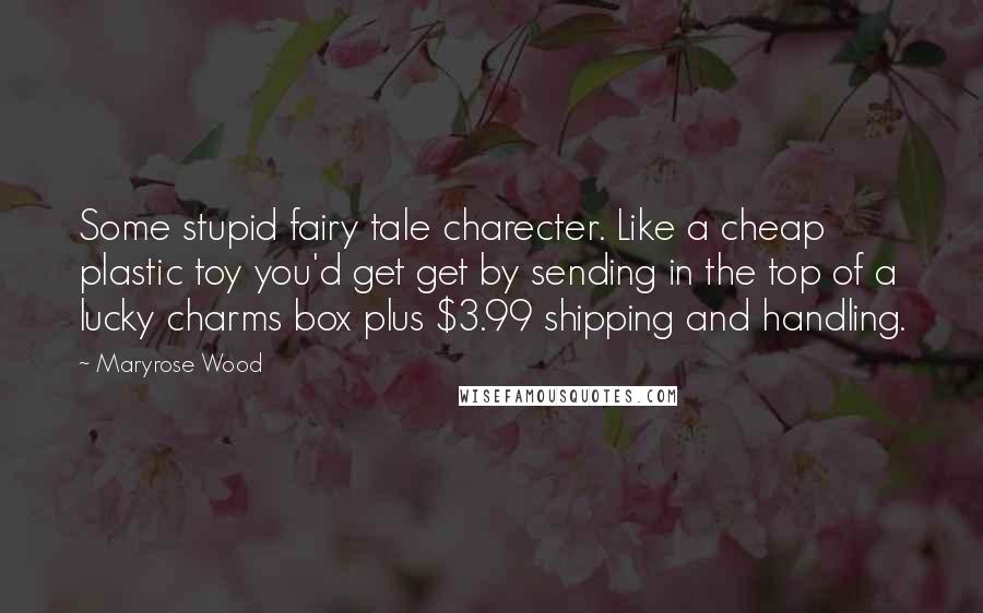 Maryrose Wood Quotes: Some stupid fairy tale charecter. Like a cheap plastic toy you'd get get by sending in the top of a lucky charms box plus $3.99 shipping and handling.