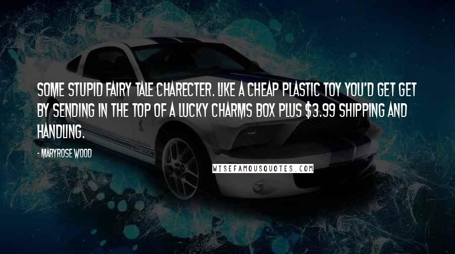 Maryrose Wood Quotes: Some stupid fairy tale charecter. Like a cheap plastic toy you'd get get by sending in the top of a lucky charms box plus $3.99 shipping and handling.