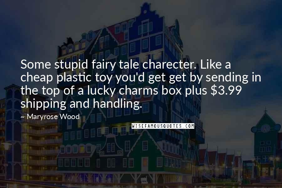 Maryrose Wood Quotes: Some stupid fairy tale charecter. Like a cheap plastic toy you'd get get by sending in the top of a lucky charms box plus $3.99 shipping and handling.