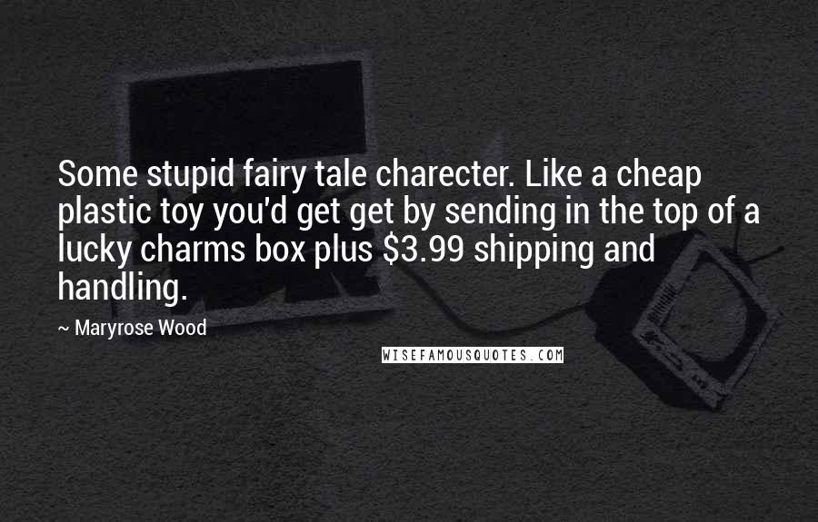 Maryrose Wood Quotes: Some stupid fairy tale charecter. Like a cheap plastic toy you'd get get by sending in the top of a lucky charms box plus $3.99 shipping and handling.