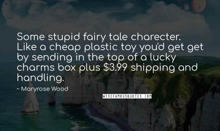 Maryrose Wood Quotes: Some stupid fairy tale charecter. Like a cheap plastic toy you'd get get by sending in the top of a lucky charms box plus $3.99 shipping and handling.