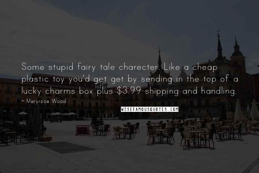 Maryrose Wood Quotes: Some stupid fairy tale charecter. Like a cheap plastic toy you'd get get by sending in the top of a lucky charms box plus $3.99 shipping and handling.