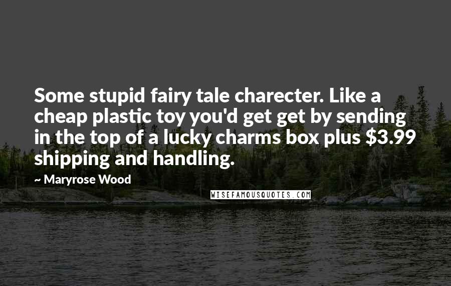 Maryrose Wood Quotes: Some stupid fairy tale charecter. Like a cheap plastic toy you'd get get by sending in the top of a lucky charms box plus $3.99 shipping and handling.