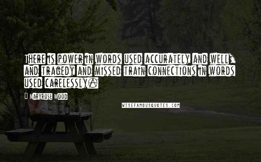 Maryrose Wood Quotes: There is power in words used accurately and well, and tragedy and missed train connections in words used carelessly.