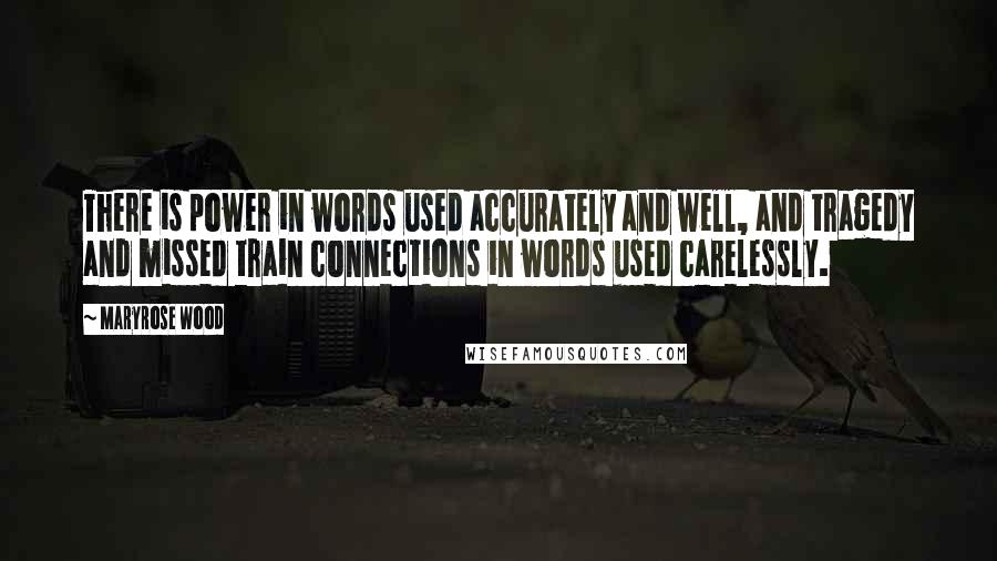 Maryrose Wood Quotes: There is power in words used accurately and well, and tragedy and missed train connections in words used carelessly.