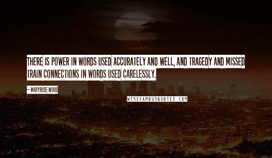 Maryrose Wood Quotes: There is power in words used accurately and well, and tragedy and missed train connections in words used carelessly.