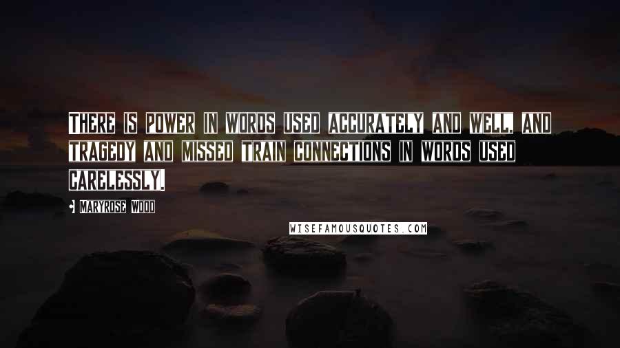 Maryrose Wood Quotes: There is power in words used accurately and well, and tragedy and missed train connections in words used carelessly.