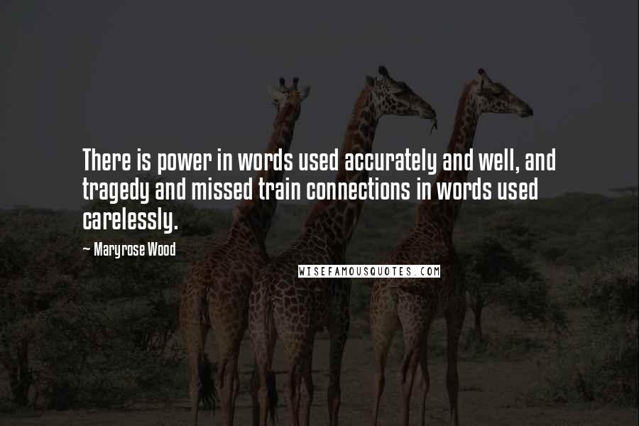 Maryrose Wood Quotes: There is power in words used accurately and well, and tragedy and missed train connections in words used carelessly.