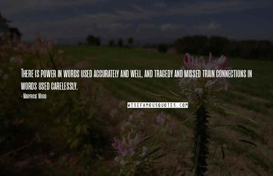 Maryrose Wood Quotes: There is power in words used accurately and well, and tragedy and missed train connections in words used carelessly.