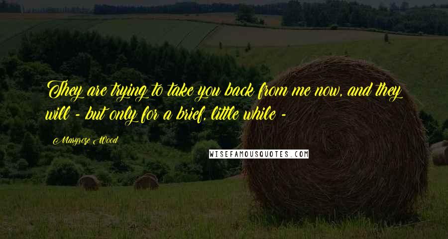 Maryrose Wood Quotes: They are trying to take you back from me now, and they will - but only for a brief, little while - 