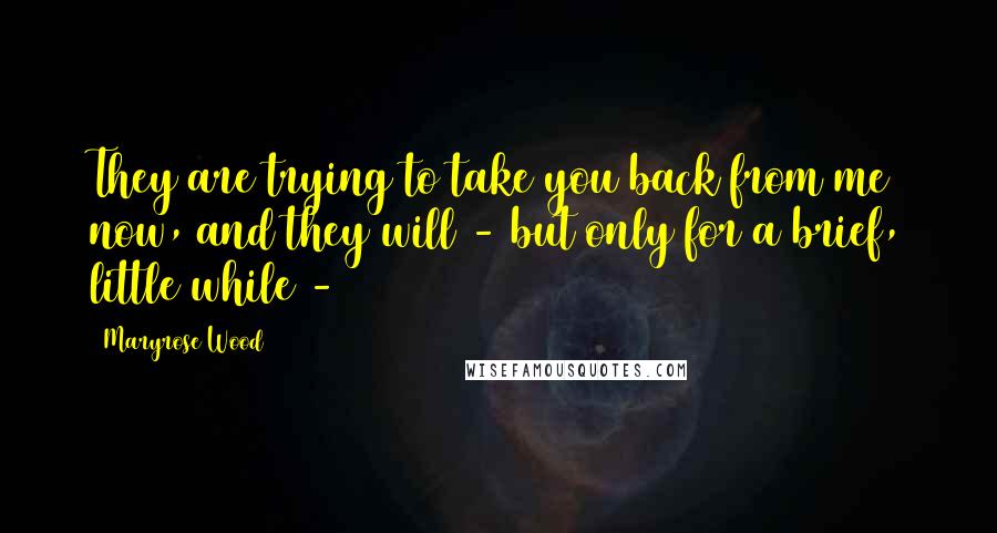 Maryrose Wood Quotes: They are trying to take you back from me now, and they will - but only for a brief, little while - 