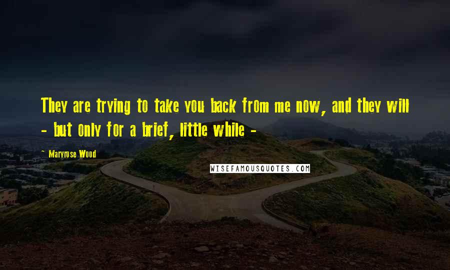 Maryrose Wood Quotes: They are trying to take you back from me now, and they will - but only for a brief, little while - 