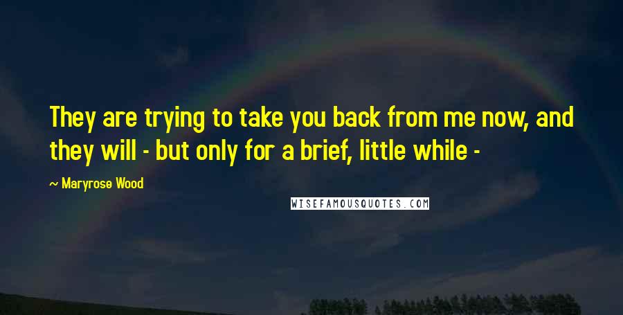 Maryrose Wood Quotes: They are trying to take you back from me now, and they will - but only for a brief, little while - 