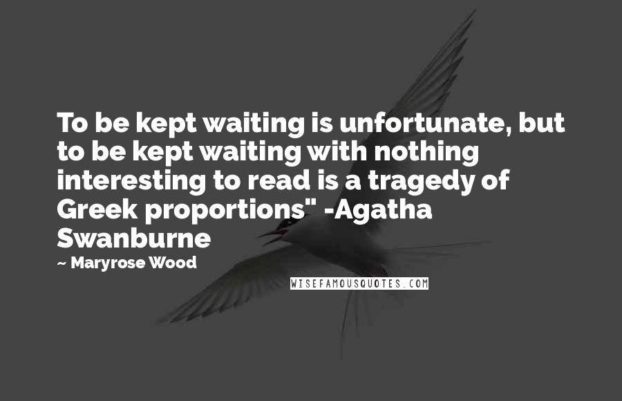 Maryrose Wood Quotes: To be kept waiting is unfortunate, but to be kept waiting with nothing interesting to read is a tragedy of Greek proportions" -Agatha Swanburne