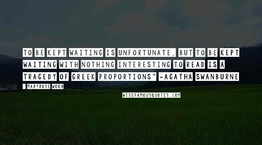 Maryrose Wood Quotes: To be kept waiting is unfortunate, but to be kept waiting with nothing interesting to read is a tragedy of Greek proportions" -Agatha Swanburne