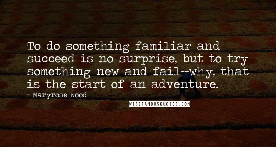 Maryrose Wood Quotes: To do something familiar and succeed is no surprise, but to try something new and fail--why, that is the start of an adventure.
