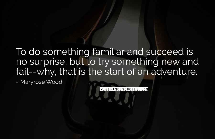 Maryrose Wood Quotes: To do something familiar and succeed is no surprise, but to try something new and fail--why, that is the start of an adventure.