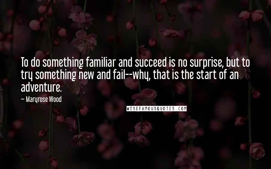 Maryrose Wood Quotes: To do something familiar and succeed is no surprise, but to try something new and fail--why, that is the start of an adventure.