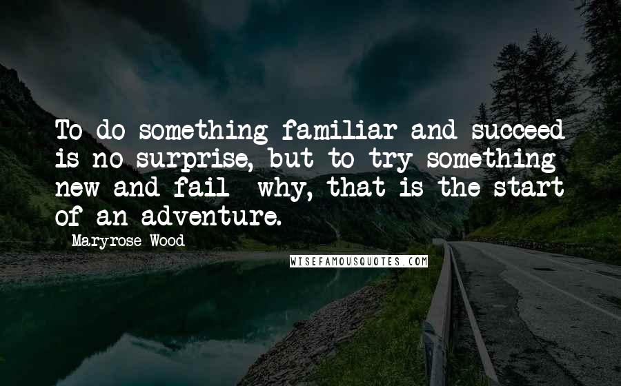 Maryrose Wood Quotes: To do something familiar and succeed is no surprise, but to try something new and fail--why, that is the start of an adventure.