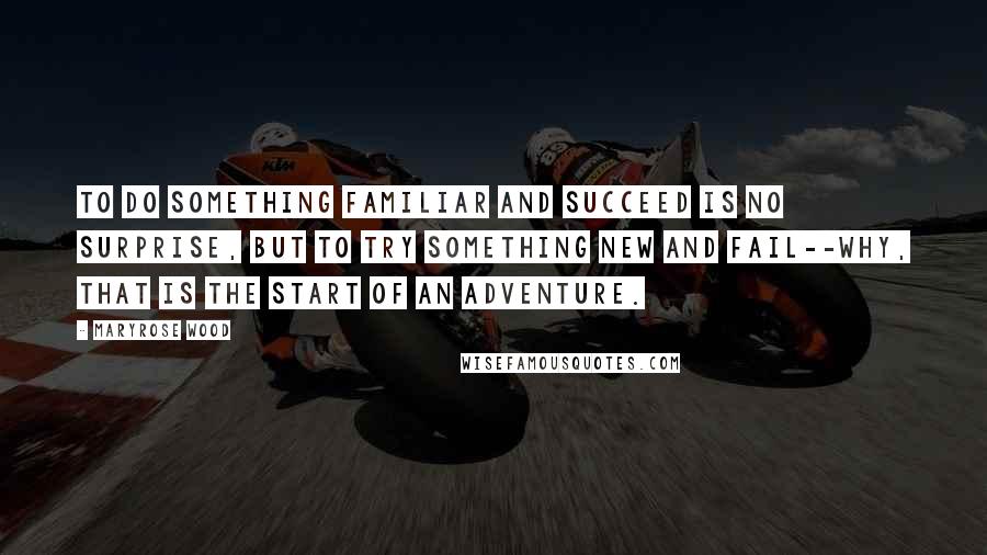 Maryrose Wood Quotes: To do something familiar and succeed is no surprise, but to try something new and fail--why, that is the start of an adventure.