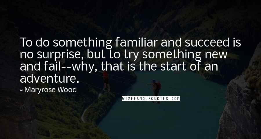 Maryrose Wood Quotes: To do something familiar and succeed is no surprise, but to try something new and fail--why, that is the start of an adventure.