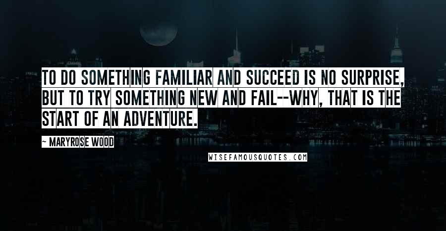 Maryrose Wood Quotes: To do something familiar and succeed is no surprise, but to try something new and fail--why, that is the start of an adventure.