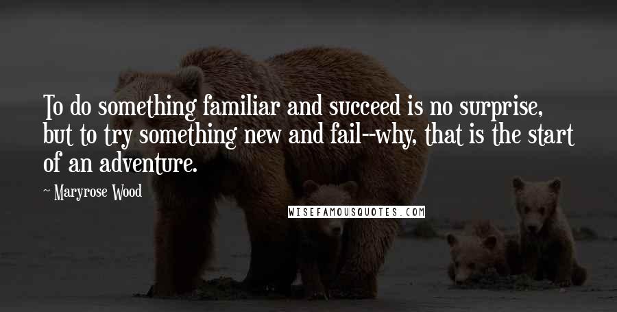 Maryrose Wood Quotes: To do something familiar and succeed is no surprise, but to try something new and fail--why, that is the start of an adventure.