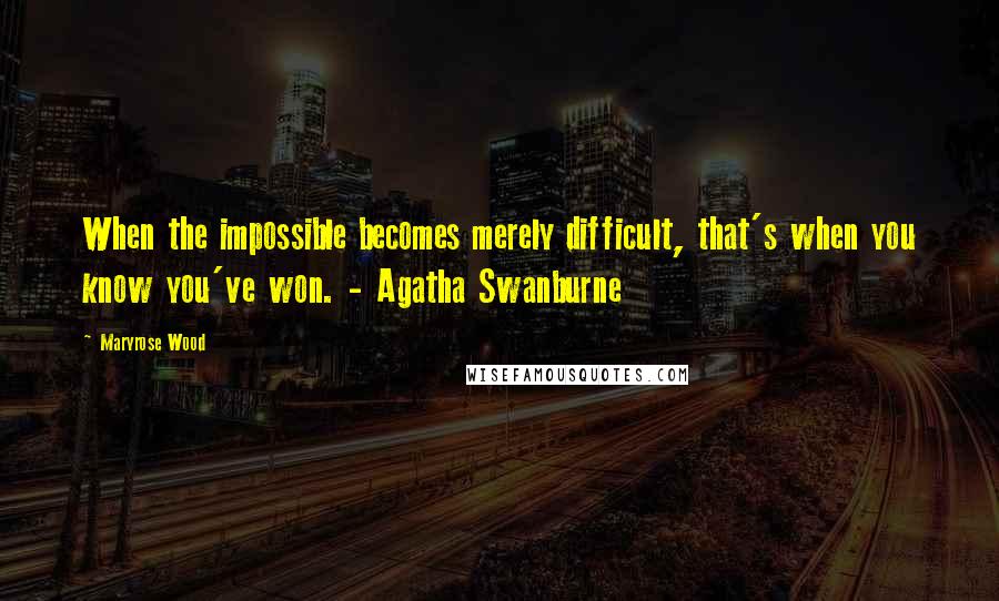 Maryrose Wood Quotes: When the impossible becomes merely difficult, that's when you know you've won. - Agatha Swanburne
