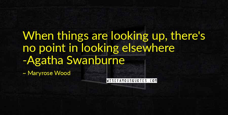 Maryrose Wood Quotes: When things are looking up, there's no point in looking elsewhere -Agatha Swanburne