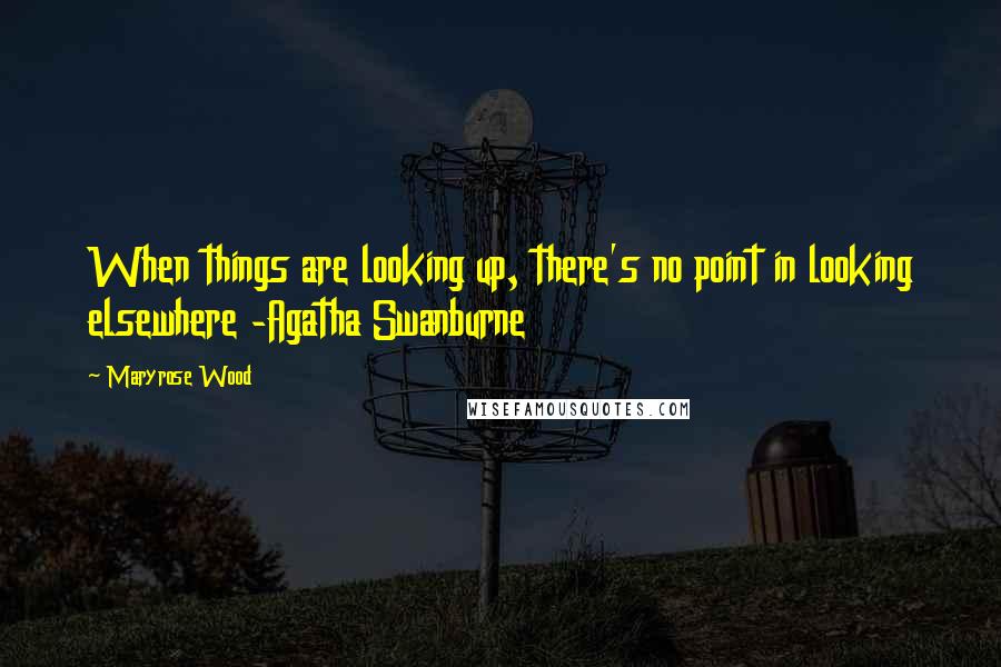 Maryrose Wood Quotes: When things are looking up, there's no point in looking elsewhere -Agatha Swanburne