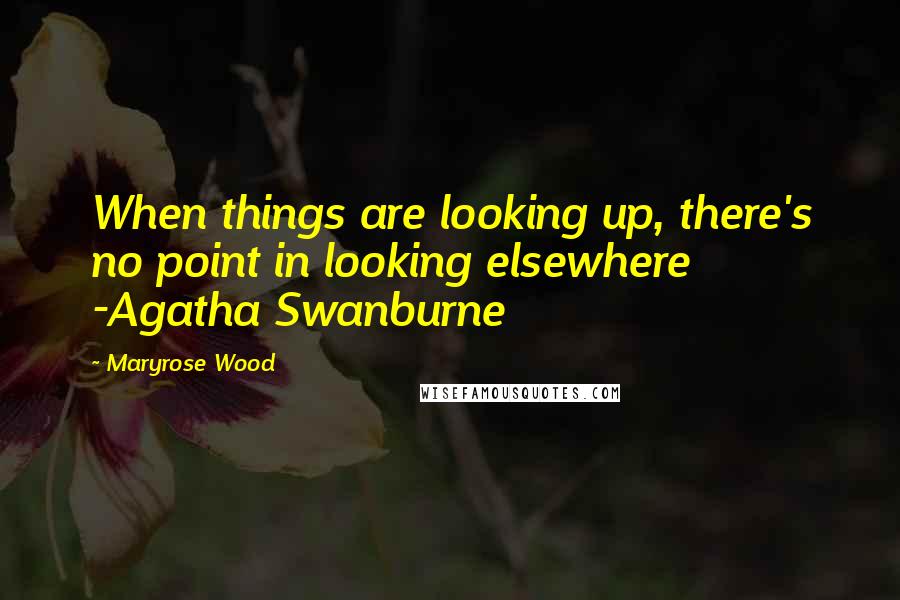 Maryrose Wood Quotes: When things are looking up, there's no point in looking elsewhere -Agatha Swanburne