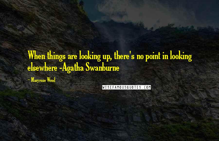 Maryrose Wood Quotes: When things are looking up, there's no point in looking elsewhere -Agatha Swanburne