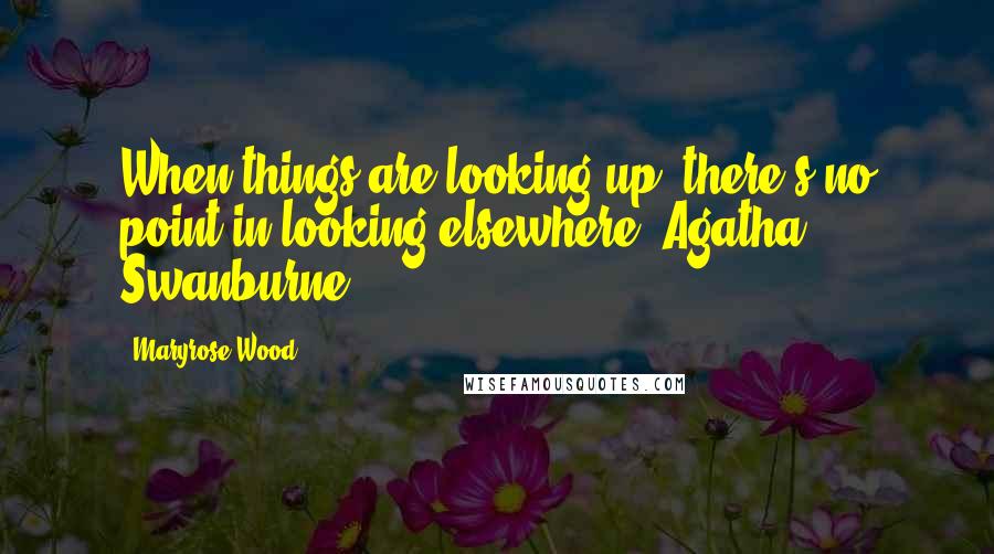 Maryrose Wood Quotes: When things are looking up, there's no point in looking elsewhere -Agatha Swanburne