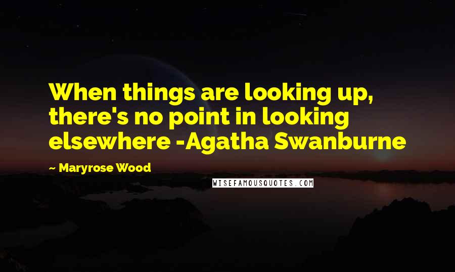 Maryrose Wood Quotes: When things are looking up, there's no point in looking elsewhere -Agatha Swanburne