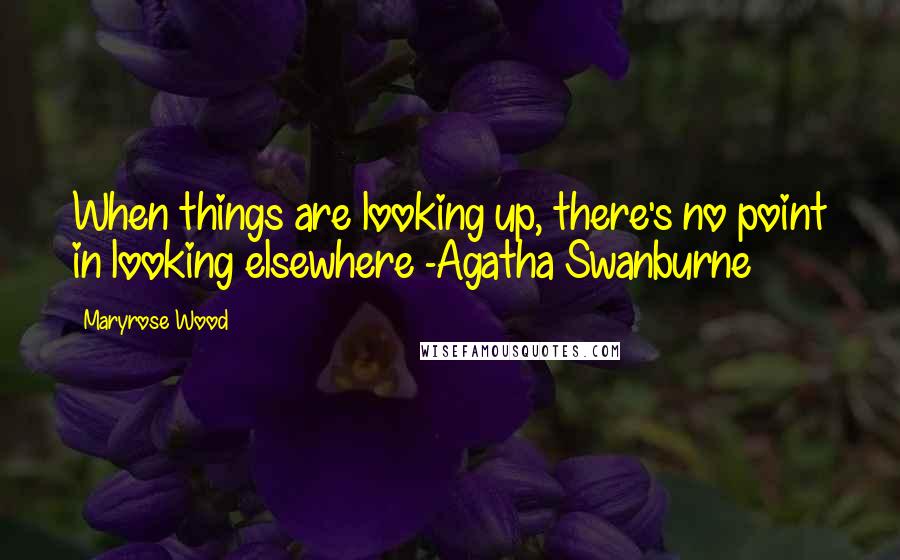 Maryrose Wood Quotes: When things are looking up, there's no point in looking elsewhere -Agatha Swanburne