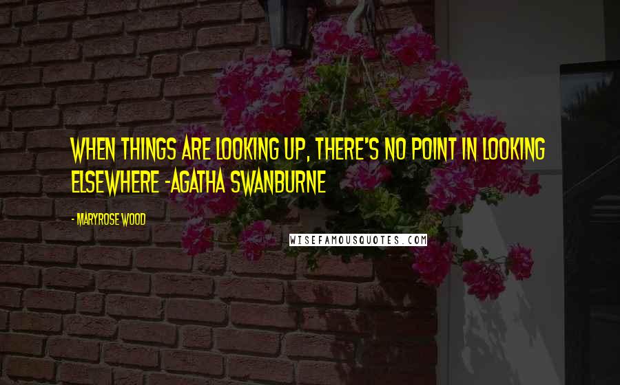 Maryrose Wood Quotes: When things are looking up, there's no point in looking elsewhere -Agatha Swanburne