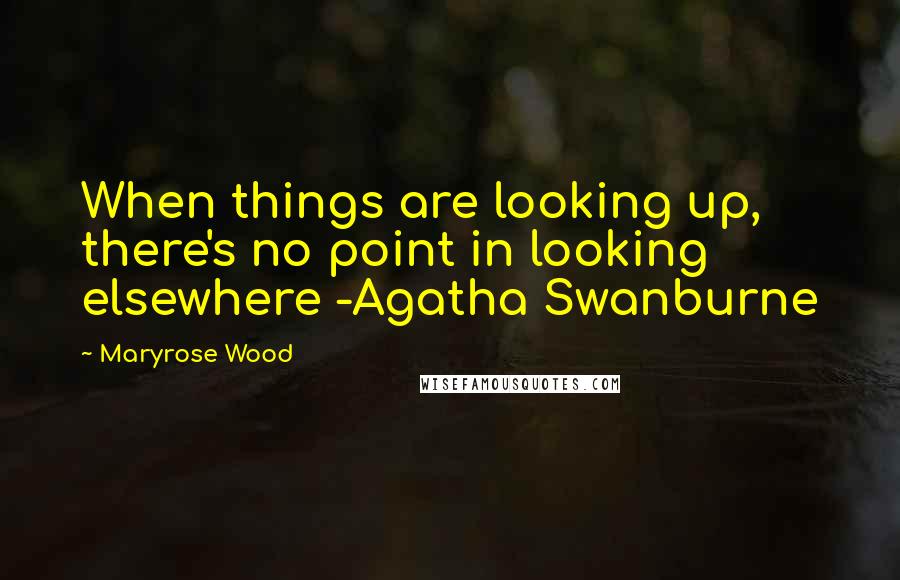 Maryrose Wood Quotes: When things are looking up, there's no point in looking elsewhere -Agatha Swanburne