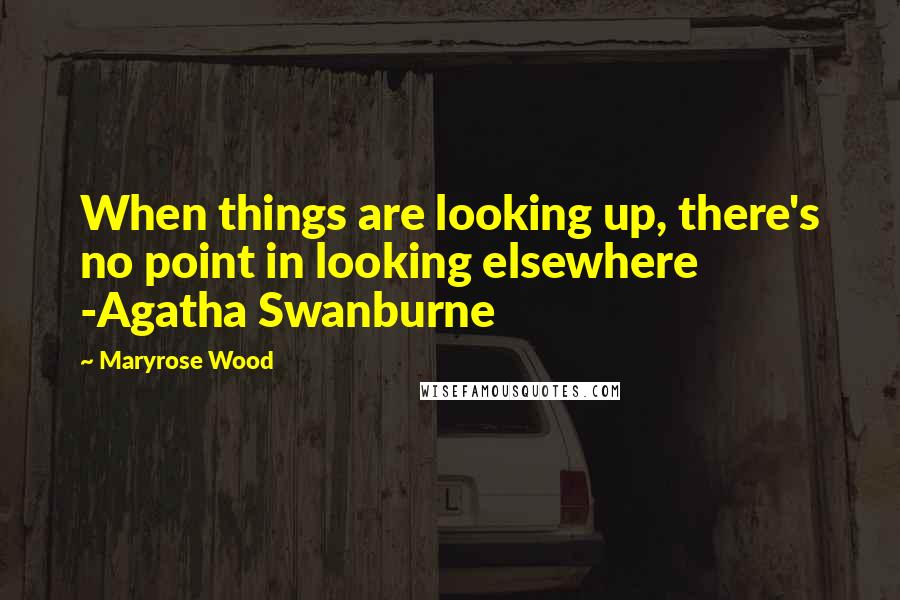 Maryrose Wood Quotes: When things are looking up, there's no point in looking elsewhere -Agatha Swanburne