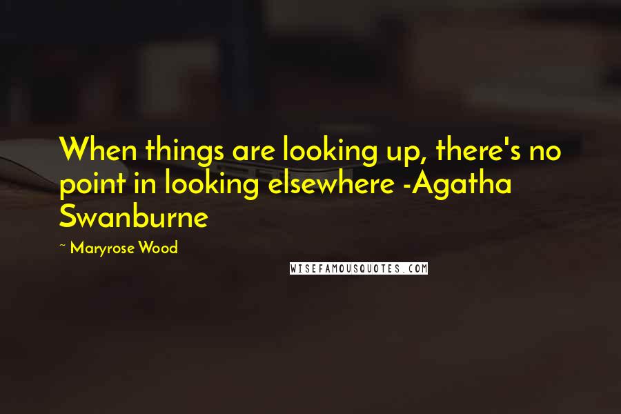 Maryrose Wood Quotes: When things are looking up, there's no point in looking elsewhere -Agatha Swanburne