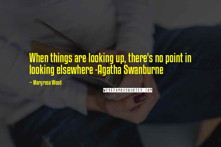 Maryrose Wood Quotes: When things are looking up, there's no point in looking elsewhere -Agatha Swanburne